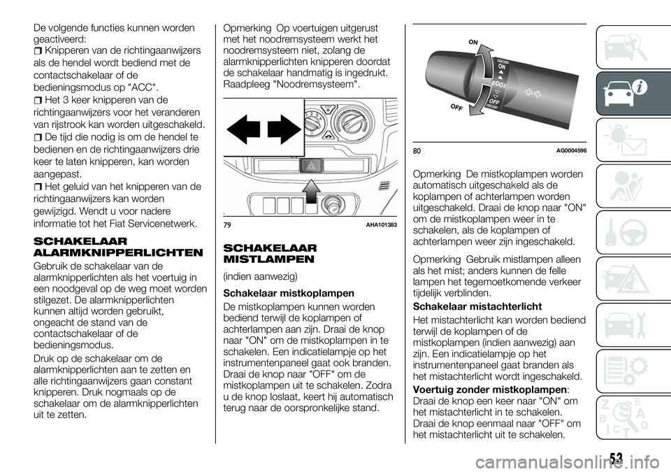 FIAT FULLBACK 2017 Instructieboek (in Dutch) De volgende functies kunnen worden
geactiveerd:
Knipperen van de richtingaanwijzers
als de hendel wordt bediend met de
contactschakelaar of de
bedieningsmodus op "ACC".
Het 3 keer knipperen va FIAT FULLBACK 2017 Instructieboek (in Dutch) De volgende functies kunnen worden
geactiveerd:
Knipperen van de richtingaanwijzers
als de hendel wordt bediend met de
contactschakelaar of de
bedieningsmodus op "ACC".
Het 3 keer knipperen va