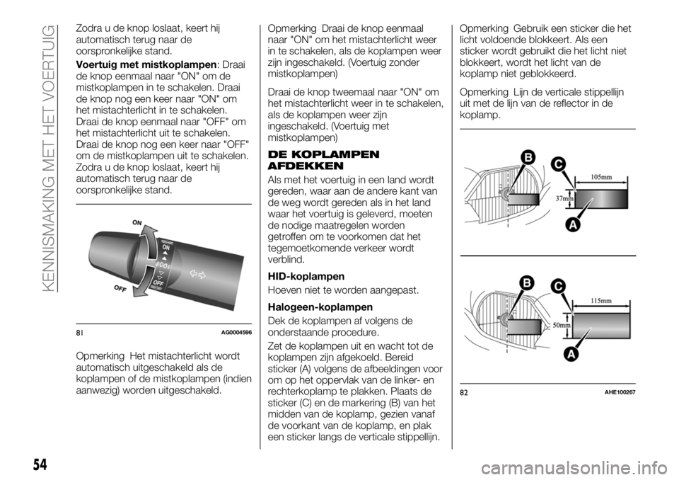 FIAT FULLBACK 2017 Instructieboek (in Dutch) Zodra u de knop loslaat, keert hij
automatisch terug naar de
oorspronkelijke stand.
Voertuig met mistkoplampen: Draai
de knop eenmaal naar "ON" om de
mistkoplampen in te schakelen. Draai
de kn FIAT FULLBACK 2017 Instructieboek (in Dutch) Zodra u de knop loslaat, keert hij
automatisch terug naar de
oorspronkelijke stand.
Voertuig met mistkoplampen: Draai
de knop eenmaal naar "ON" om de
mistkoplampen in te schakelen. Draai
de kn