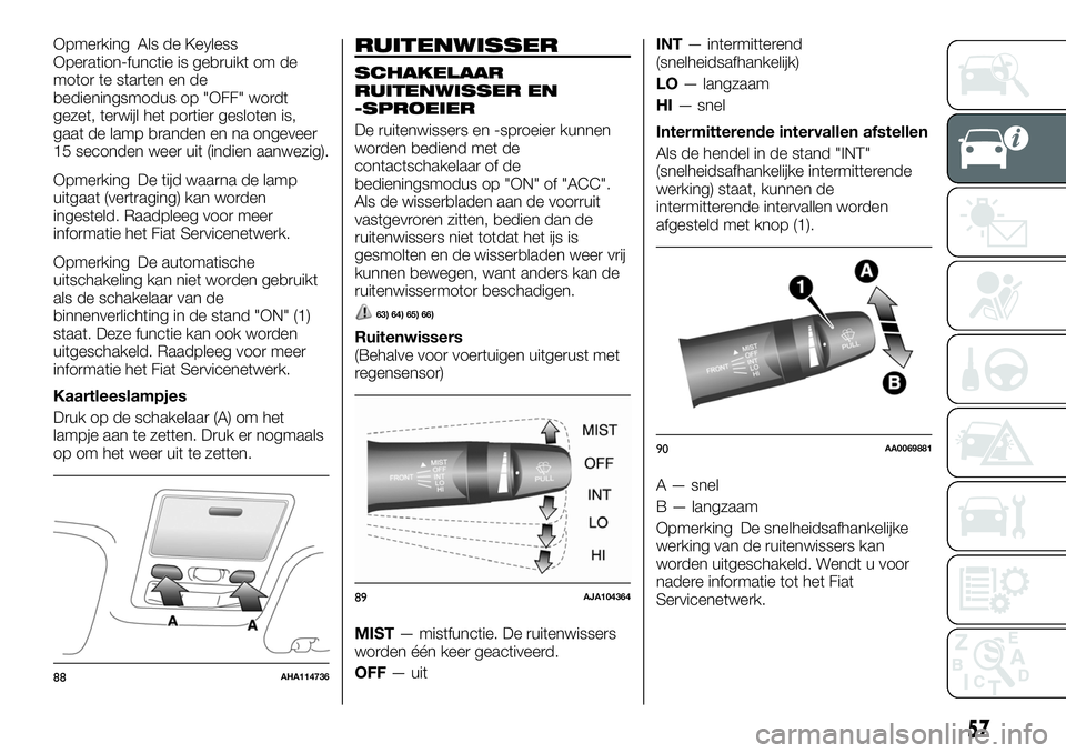 FIAT FULLBACK 2017 Instructieboek (in Dutch) Opmerking Als de Keyless
Operation-functie is gebruikt om de
motor te starten en de
bedieningsmodus op "OFF" wordt
gezet, terwijl het portier gesloten is,
gaat de lamp branden en na ongeveer
1 FIAT FULLBACK 2017 Instructieboek (in Dutch) Opmerking Als de Keyless
Operation-functie is gebruikt om de
motor te starten en de
bedieningsmodus op "OFF" wordt
gezet, terwijl het portier gesloten is,
gaat de lamp branden en na ongeveer
1