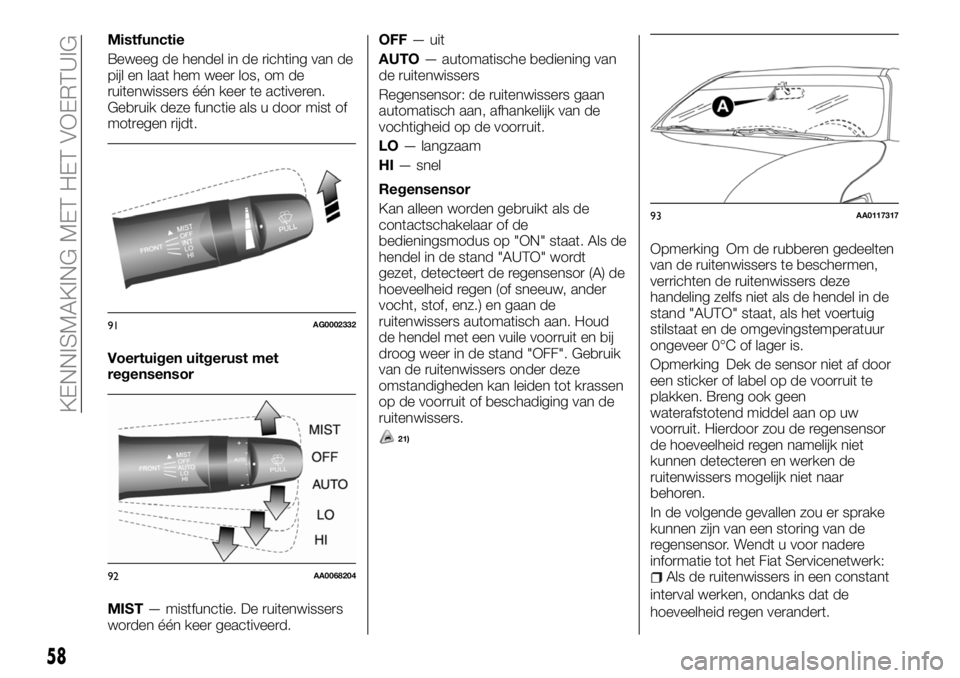 FIAT FULLBACK 2017  Instructieboek (in Dutch) Mistfunctie
Beweeg de hendel in de richting van de
pijl en laat hem weer los, om de
ruitenwissers één keer te activeren.
Gebruik deze functie als u door mist of
motregen rijdt.
Voertuigen uitgerust 