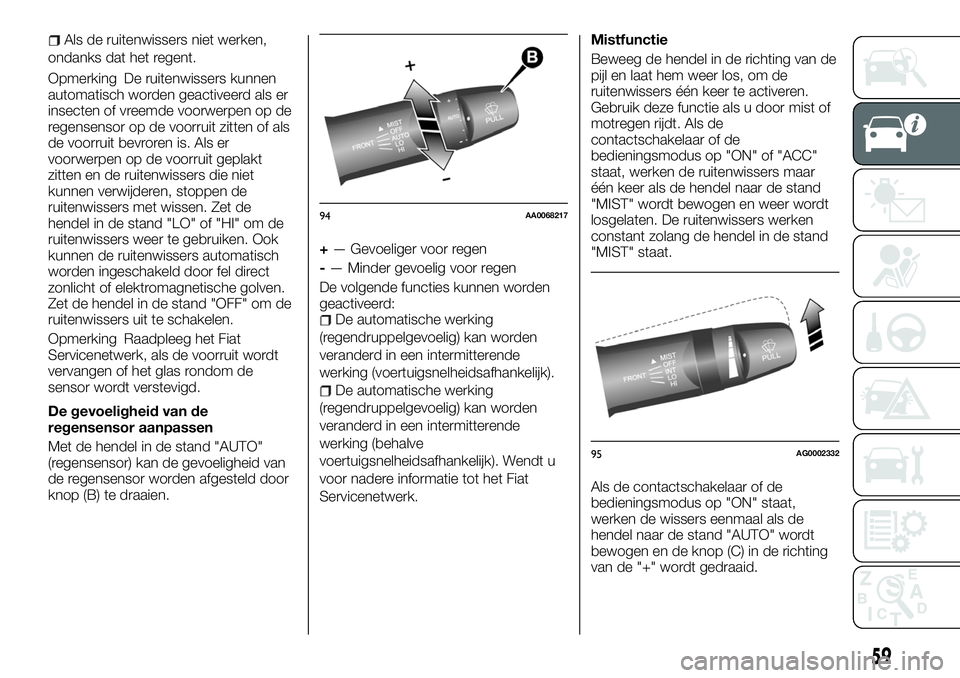 FIAT FULLBACK 2017 Instructieboek (in Dutch) Als de ruitenwissers niet werken,
ondanks dat het regent.
Opmerking De ruitenwissers kunnen
automatisch worden geactiveerd als er
insecten of vreemde voorwerpen op de
regensensor op de voorruit zitten FIAT FULLBACK 2017 Instructieboek (in Dutch) Als de ruitenwissers niet werken,
ondanks dat het regent.
Opmerking De ruitenwissers kunnen
automatisch worden geactiveerd als er
insecten of vreemde voorwerpen op de
regensensor op de voorruit zitten