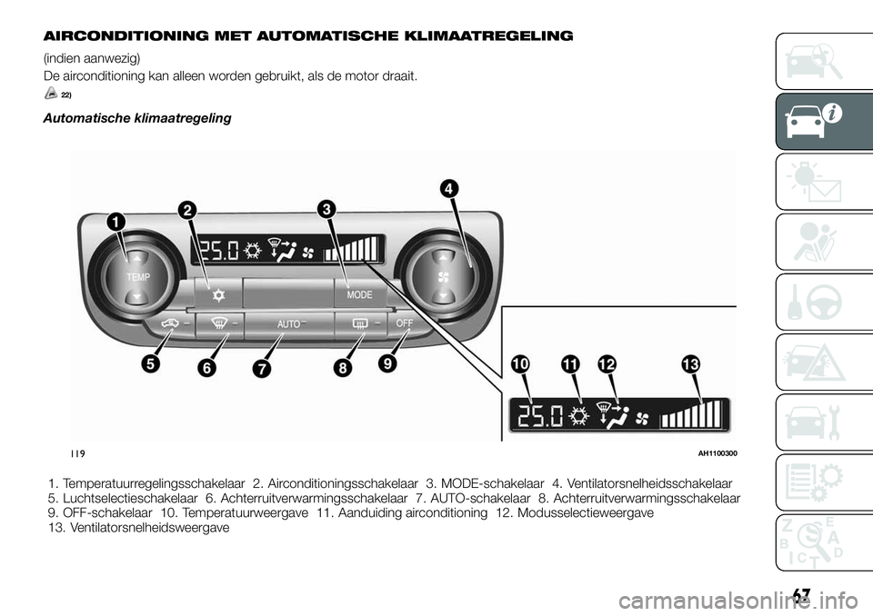 FIAT FULLBACK 2017 Instructieboek (in Dutch) AIRCONDITIONING MET AUTOMATISCHE KLIMAATREGELING
(indien aanwezig)
De airconditioning kan alleen worden gebruikt, als de motor draait.
22)
Automatische klimaatregeling
1. Temperatuurregelingsschakelaa FIAT FULLBACK 2017 Instructieboek (in Dutch) AIRCONDITIONING MET AUTOMATISCHE KLIMAATREGELING
(indien aanwezig)
De airconditioning kan alleen worden gebruikt, als de motor draait.
22)
Automatische klimaatregeling
1. Temperatuurregelingsschakelaa
