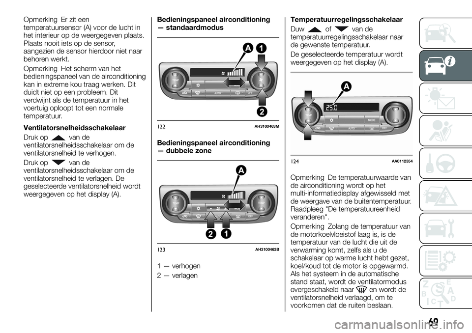 FIAT FULLBACK 2017  Instructieboek (in Dutch) Opmerking Er zit een
temperatuursensor (A) voor de lucht in
het interieur op de weergegeven plaats.
Plaats nooit iets op de sensor,
aangezien de sensor hierdoor niet naar
behoren werkt.
Opmerking Het 