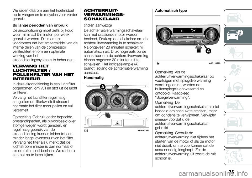 FIAT FULLBACK 2017 Instructieboek (in Dutch) We raden daarom aan het koelmiddel
op te vangen en te recyclen voor verder
gebruik.
Bij lange perioden van onbruik
De airconditioning moet zelfs bij koud
weer minimaal 5 minuten per week
gebruikt word FIAT FULLBACK 2017 Instructieboek (in Dutch) We raden daarom aan het koelmiddel
op te vangen en te recyclen voor verder
gebruik.
Bij lange perioden van onbruik
De airconditioning moet zelfs bij koud
weer minimaal 5 minuten per week
gebruikt word