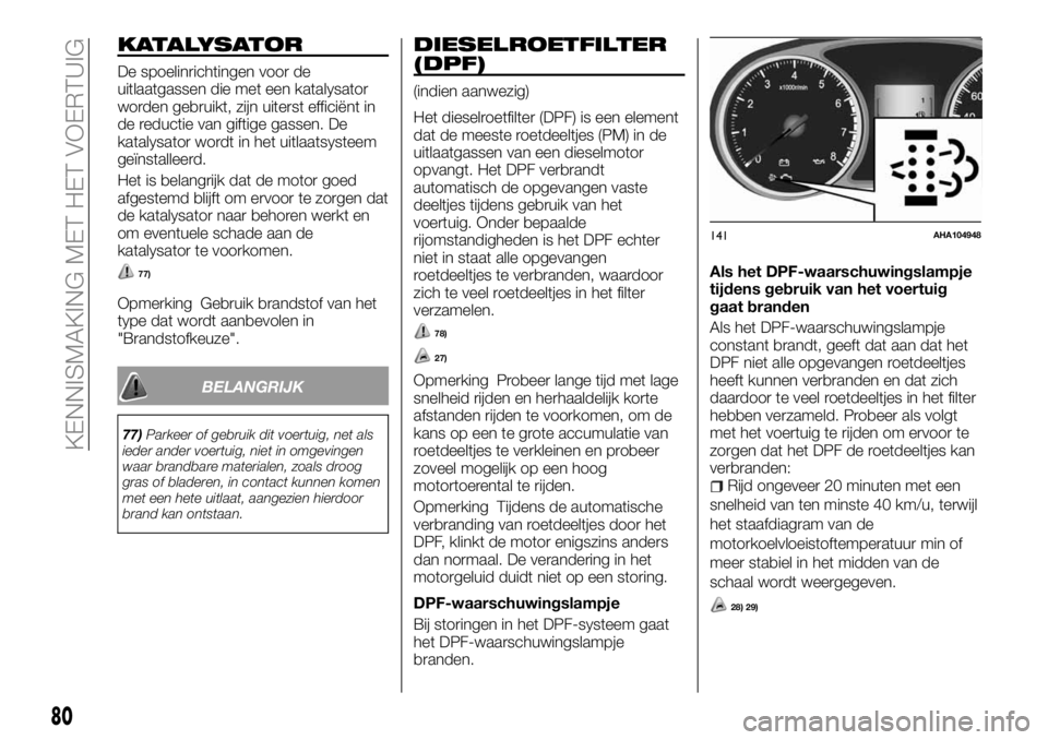 FIAT FULLBACK 2017 Instructieboek (in Dutch) KATALYSATOR
De spoelinrichtingen voor de
uitlaatgassen die met een katalysator
worden gebruikt, zijn uiterst efficiënt in
de reductie van giftige gassen. De
katalysator wordt in het uitlaatsysteem
ge FIAT FULLBACK 2017 Instructieboek (in Dutch) KATALYSATOR
De spoelinrichtingen voor de
uitlaatgassen die met een katalysator
worden gebruikt, zijn uiterst efficiënt in
de reductie van giftige gassen. De
katalysator wordt in het uitlaatsysteem
ge