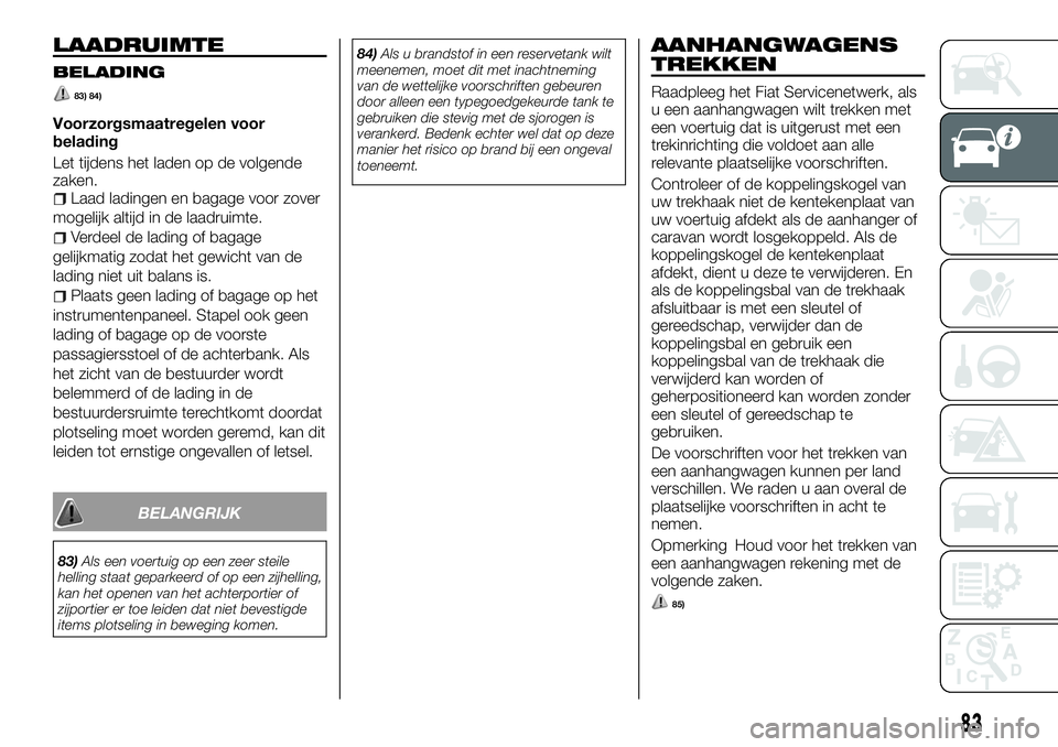 FIAT FULLBACK 2017 Instructieboek (in Dutch) LAADRUIMTE
BELADING
83) 84)
Voorzorgsmaatregelen voor
belading
Let tijdens het laden op de volgende
zaken.
Laad ladingen en bagage voor zover
mogelijk altijd in de laadruimte.
Verdeel de lading of bag FIAT FULLBACK 2017 Instructieboek (in Dutch) LAADRUIMTE
BELADING
83) 84)
Voorzorgsmaatregelen voor
belading
Let tijdens het laden op de volgende
zaken.
Laad ladingen en bagage voor zover
mogelijk altijd in de laadruimte.
Verdeel de lading of bag