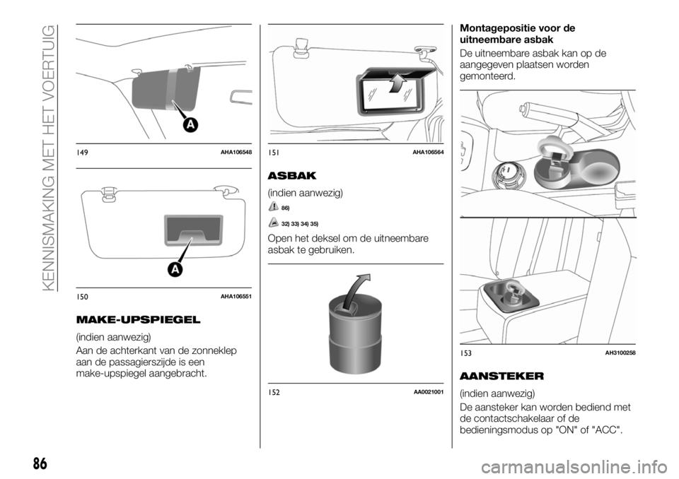 FIAT FULLBACK 2017 Instructieboek (in Dutch) MAKE-UPSPIEGEL
(indien aanwezig)
Aan de achterkant van de zonneklep
aan de passagierszijde is een
make-upspiegel aangebracht.
ASBAK
(indien aanwezig)
86)
32) 33) 34) 35)
Open het deksel om de uitneemb FIAT FULLBACK 2017 Instructieboek (in Dutch) MAKE-UPSPIEGEL
(indien aanwezig)
Aan de achterkant van de zonneklep
aan de passagierszijde is een
make-upspiegel aangebracht.
ASBAK
(indien aanwezig)
86)
32) 33) 34) 35)
Open het deksel om de uitneemb