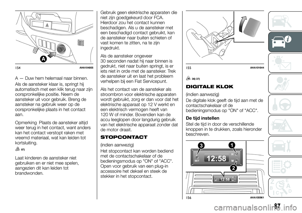 FIAT FULLBACK 2017 Instructieboek (in Dutch) A — Duw hem helemaal naar binnen.
Als de aansteker klaar is, springt hij
automatisch met een klik terug naar zijn
oorspronkelijke positie. Neem de
aansteker uit voor gebruik. Breng de
aansteker na g FIAT FULLBACK 2017 Instructieboek (in Dutch) A — Duw hem helemaal naar binnen.
Als de aansteker klaar is, springt hij
automatisch met een klik terug naar zijn
oorspronkelijke positie. Neem de
aansteker uit voor gebruik. Breng de
aansteker na g
