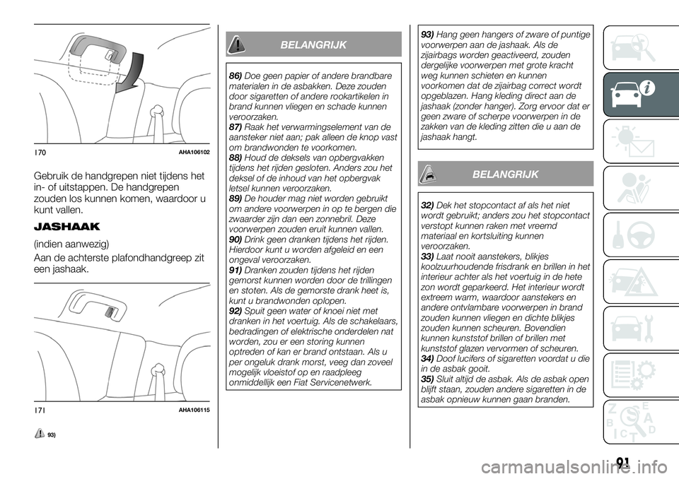 FIAT FULLBACK 2017 Instructieboek (in Dutch) Gebruik de handgrepen niet tijdens het
in- of uitstappen. De handgrepen
zouden los kunnen komen, waardoor u
kunt vallen.
JASHAAK
(indien aanwezig)
Aan de achterste plafondhandgreep zit
een jashaak.
93 FIAT FULLBACK 2017 Instructieboek (in Dutch) Gebruik de handgrepen niet tijdens het
in- of uitstappen. De handgrepen
zouden los kunnen komen, waardoor u
kunt vallen.
JASHAAK
(indien aanwezig)
Aan de achterste plafondhandgreep zit
een jashaak.
93