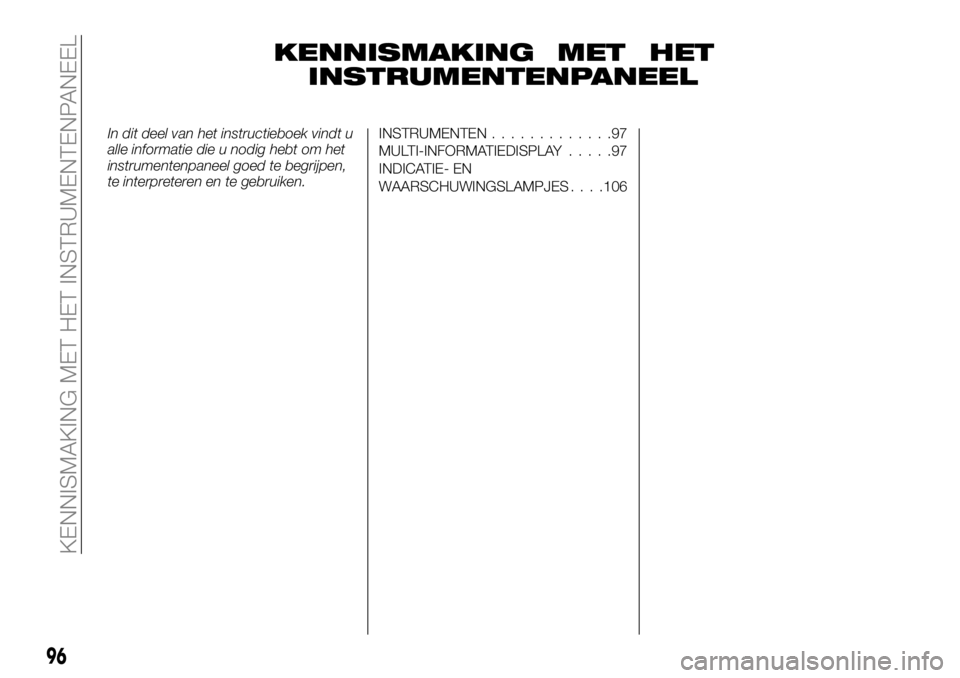 FIAT FULLBACK 2017 Instructieboek (in Dutch) KENNISMAKING MET HET
INSTRUMENTENPANEEL
In dit deel van het instructieboek vindt u
alle informatie die u nodig hebt om het
instrumentenpaneel goed te begrijpen,
te interpreteren en te gebruiken.INSTRU FIAT FULLBACK 2017 Instructieboek (in Dutch) KENNISMAKING MET HET
INSTRUMENTENPANEEL
In dit deel van het instructieboek vindt u
alle informatie die u nodig hebt om het
instrumentenpaneel goed te begrijpen,
te interpreteren en te gebruiken.INSTRU