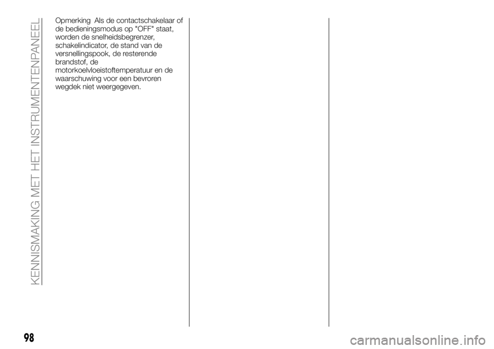 FIAT FULLBACK 2017 Instructieboek (in Dutch) Opmerking Als de contactschakelaar of
de bedieningsmodus op "OFF" staat,
worden de snelheidsbegrenzer,
schakelindicator, de stand van de
versnellingspook, de resterende
brandstof, de
motorkoel FIAT FULLBACK 2017 Instructieboek (in Dutch) Opmerking Als de contactschakelaar of
de bedieningsmodus op "OFF" staat,
worden de snelheidsbegrenzer,
schakelindicator, de stand van de
versnellingspook, de resterende
brandstof, de
motorkoel
