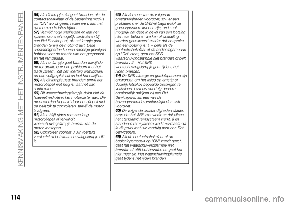 FIAT FULLBACK 2018 Instructieboek (in Dutch) 56)Als dit lampje niet gaat branden, als de
contactschakelaar of de bedieningsmodus
op "ON" wordt gezet, raden we u aan het
systeem na te laten kijken.
57)Vermijd hoge snelheden en laat het
sy FIAT FULLBACK 2018 Instructieboek (in Dutch) 56)Als dit lampje niet gaat branden, als de
contactschakelaar of de bedieningsmodus
op "ON" wordt gezet, raden we u aan het
systeem na te laten kijken.
57)Vermijd hoge snelheden en laat het
sy