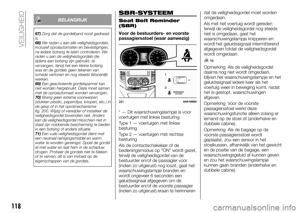 FIAT FULLBACK 2018 Instructieboek (in Dutch) BELANGRIJK
67)Zorg dat de gordelband nooit gedraaid
is.
68)We raden u aan alle veiligheidsgordels,
inclusief oprolautomaten en bevestigingen,
na iedere botsing te laten controleren. We
raden u aan de FIAT FULLBACK 2018 Instructieboek (in Dutch) BELANGRIJK
67)Zorg dat de gordelband nooit gedraaid
is.
68)We raden u aan alle veiligheidsgordels,
inclusief oprolautomaten en bevestigingen,
na iedere botsing te laten controleren. We
raden u aan de
