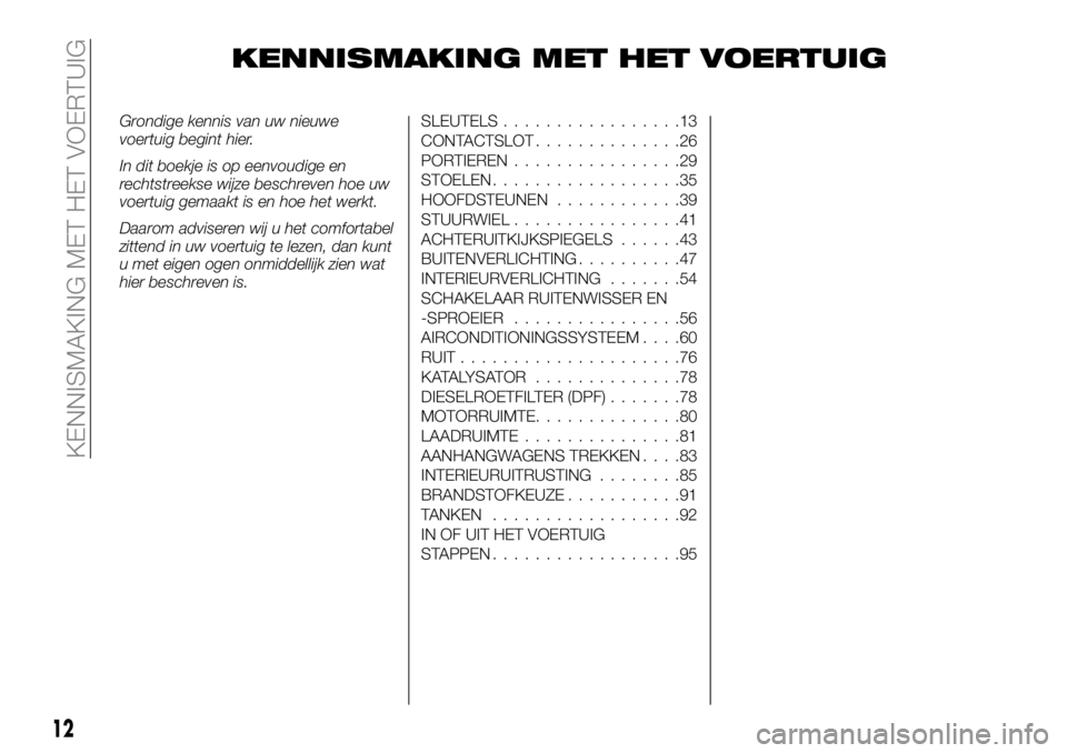 FIAT FULLBACK 2018  Instructieboek (in Dutch) KENNISMAKING MET HET VOERTUIG
Grondige kennis van uw nieuwe
voertuig begint hier.
In dit boekje is op eenvoudige en
rechtstreekse wijze beschreven hoe uw
voertuig gemaakt is en hoe het werkt.
Daarom a