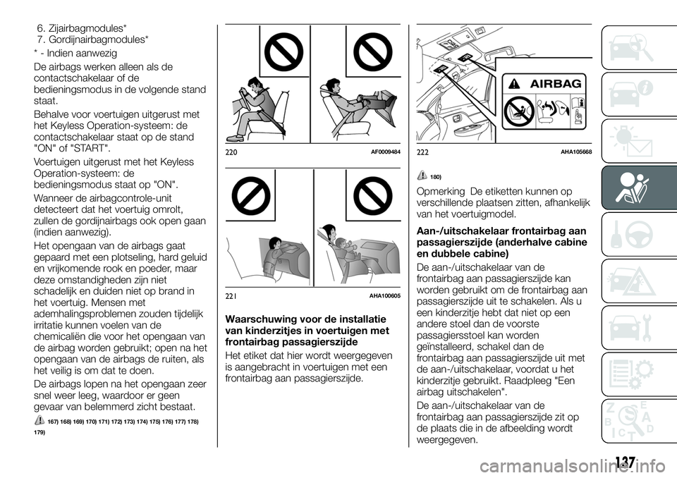 FIAT FULLBACK 2018 Instructieboek (in Dutch) 6. Zijairbagmodules*
7. Gordijnairbagmodules*
* - Indien aanwezig
De airbags werken alleen als de
contactschakelaar of de
bedieningsmodus in de volgende stand
staat.
Behalve voor voertuigen uitgerust FIAT FULLBACK 2018 Instructieboek (in Dutch) 6. Zijairbagmodules*
7. Gordijnairbagmodules*
* - Indien aanwezig
De airbags werken alleen als de
contactschakelaar of de
bedieningsmodus in de volgende stand
staat.
Behalve voor voertuigen uitgerust