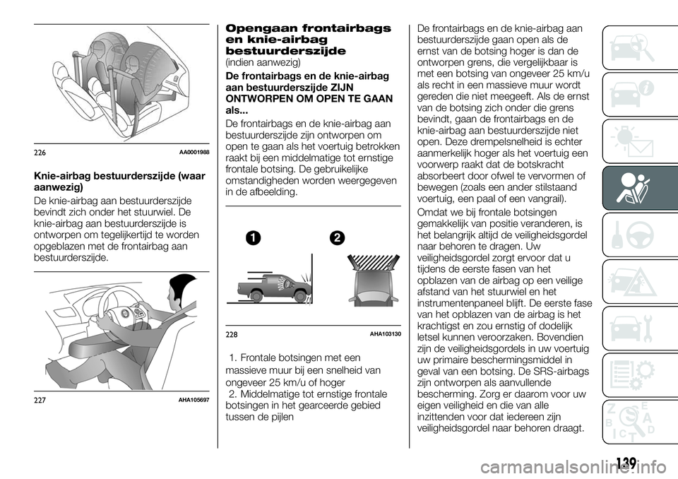 FIAT FULLBACK 2018 Instructieboek (in Dutch) Knie-airbag bestuurderszijde (waar
aanwezig)
De knie-airbag aan bestuurderszijde
bevindt zich onder het stuurwiel. De
knie-airbag aan bestuurderszijde is
ontworpen om tegelijkertijd te worden
opgeblaz FIAT FULLBACK 2018 Instructieboek (in Dutch) Knie-airbag bestuurderszijde (waar
aanwezig)
De knie-airbag aan bestuurderszijde
bevindt zich onder het stuurwiel. De
knie-airbag aan bestuurderszijde is
ontworpen om tegelijkertijd te worden
opgeblaz