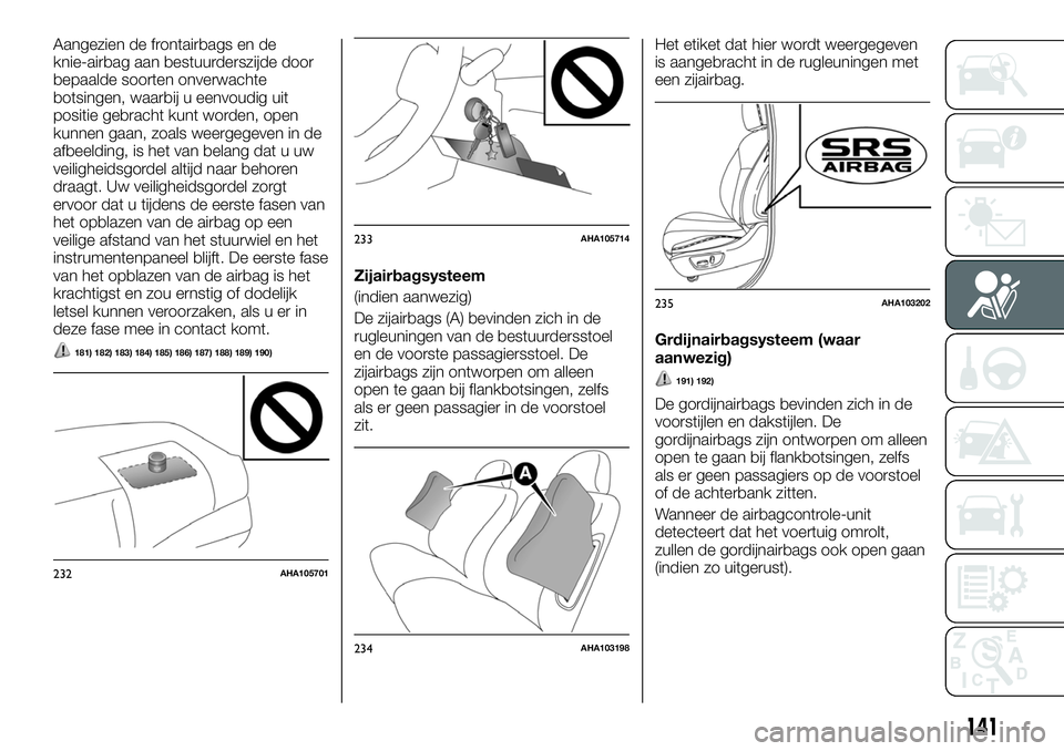 FIAT FULLBACK 2018 Instructieboek (in Dutch) Aangezien de frontairbags en de
knie-airbag aan bestuurderszijde door
bepaalde soorten onverwachte
botsingen, waarbij u eenvoudig uit
positie gebracht kunt worden, open
kunnen gaan, zoals weergegeven FIAT FULLBACK 2018 Instructieboek (in Dutch) Aangezien de frontairbags en de
knie-airbag aan bestuurderszijde door
bepaalde soorten onverwachte
botsingen, waarbij u eenvoudig uit
positie gebracht kunt worden, open
kunnen gaan, zoals weergegeven