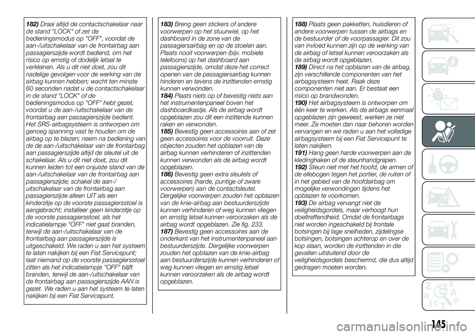 FIAT FULLBACK 2018  Instructieboek (in Dutch) 182)Draai altijd de contactschakelaar naar
de stand "LOCK" of zet de
bedieningsmodus op "OFF", voordat de
aan-/uitschakelaar van de frontairbag aan
passagierszijde wordt bediend, om he