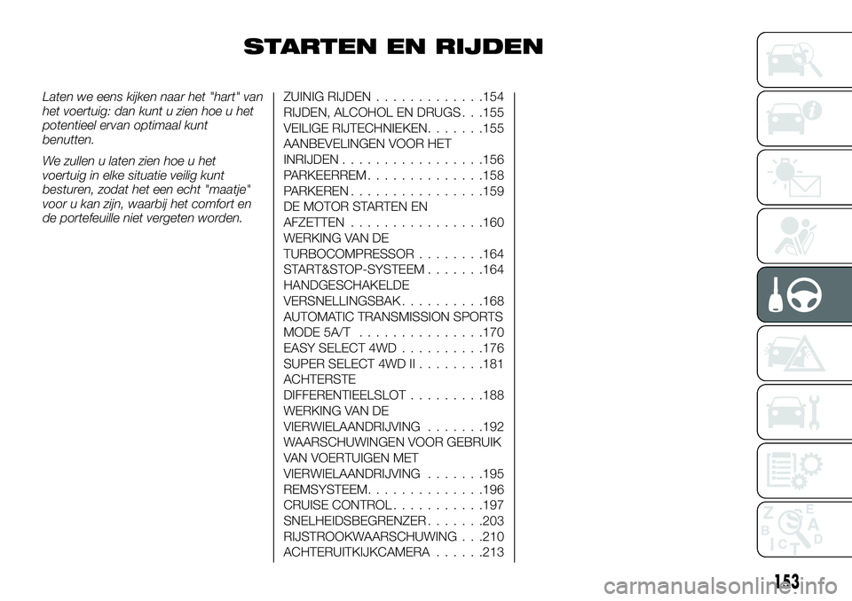 FIAT FULLBACK 2018  Instructieboek (in Dutch) STARTEN EN RIJDEN
Laten we eens kijken naar het "hart" van
het voertuig: dan kunt u zien hoe u het
potentieel ervan optimaal kunt
benutten.
We zullen u laten zien hoe u het
voertuig in elke si