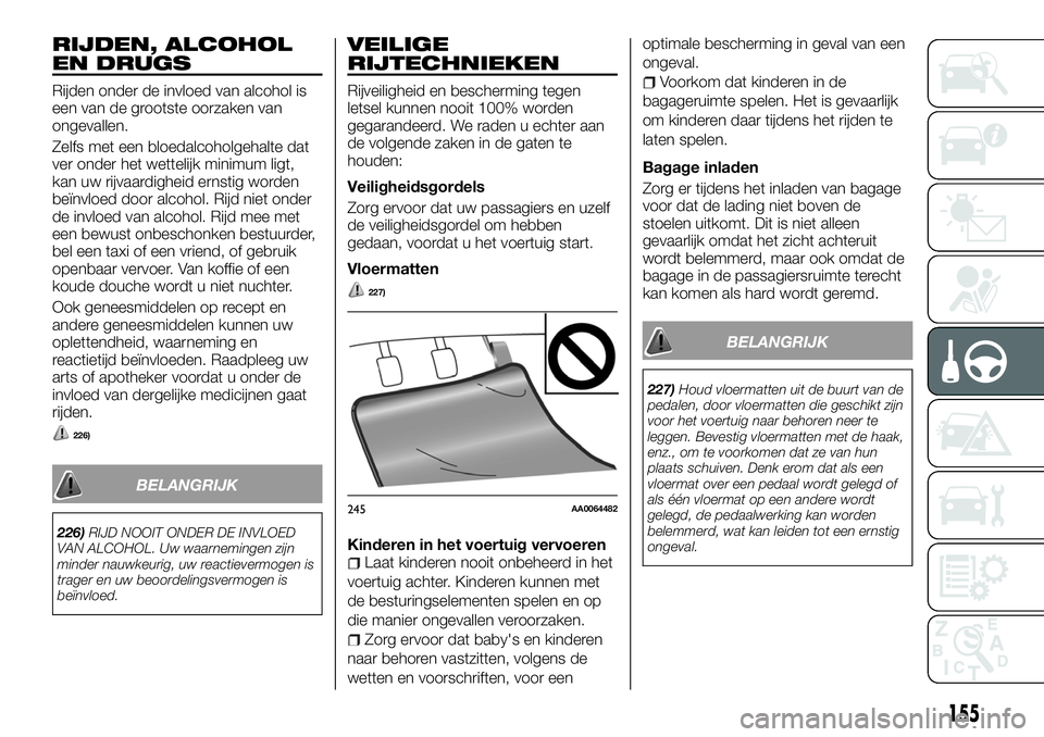 FIAT FULLBACK 2018 Instructieboek (in Dutch) RIJDEN, ALCOHOL
EN DRUGS
Rijden onder de invloed van alcohol is
een van de grootste oorzaken van
ongevallen.
Zelfs met een bloedalcoholgehalte dat
ver onder het wettelijk minimum ligt,
kan uw rijvaard FIAT FULLBACK 2018 Instructieboek (in Dutch) RIJDEN, ALCOHOL
EN DRUGS
Rijden onder de invloed van alcohol is
een van de grootste oorzaken van
ongevallen.
Zelfs met een bloedalcoholgehalte dat
ver onder het wettelijk minimum ligt,
kan uw rijvaard