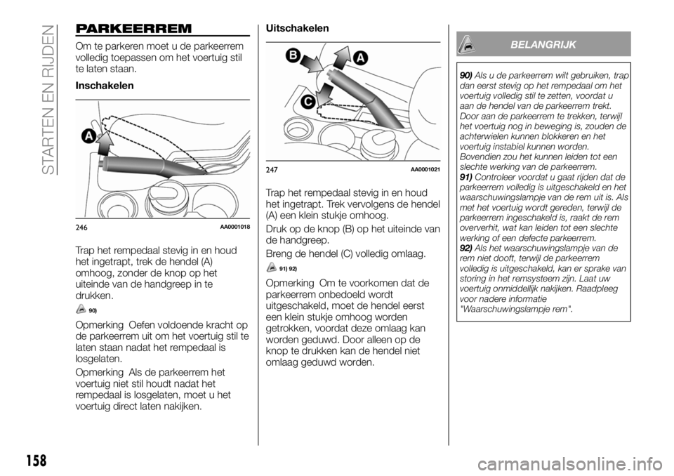 FIAT FULLBACK 2018 Instructieboek (in Dutch) PARKEERREM
Om te parkeren moet u de parkeerrem
volledig toepassen om het voertuig stil
te laten staan.
Inschakelen
Trap het rempedaal stevig in en houd
het ingetrapt, trek de hendel (A)
omhoog, zonder FIAT FULLBACK 2018 Instructieboek (in Dutch) PARKEERREM
Om te parkeren moet u de parkeerrem
volledig toepassen om het voertuig stil
te laten staan.
Inschakelen
Trap het rempedaal stevig in en houd
het ingetrapt, trek de hendel (A)
omhoog, zonder