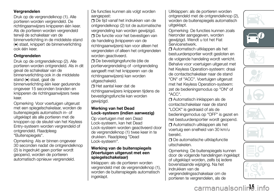 FIAT FULLBACK 2018 Instructieboek (in Dutch) Vergrendelen
Druk op de vergrendelknop (1). Alle
portieren worden vergrendeld. De
richtingaanwijzers knipperen één keer.
Als de portieren worden vergrendeld
terwijl de schakelaar van de
binnenverlic FIAT FULLBACK 2018 Instructieboek (in Dutch) Vergrendelen
Druk op de vergrendelknop (1). Alle
portieren worden vergrendeld. De
richtingaanwijzers knipperen één keer.
Als de portieren worden vergrendeld
terwijl de schakelaar van de
binnenverlic
