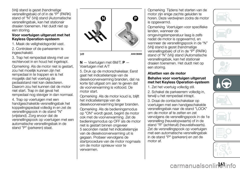 FIAT FULLBACK 2018 Instructieboek (in Dutch) (Vrij) stand is gezet (handmatige
versnellingsbak) of of in de “P” (PARK)
stand of “N” (Vrij) stand (Automatische
versnellingsbak, kan het stationair
draaien toenemen. Het duidt niet op
een st FIAT FULLBACK 2018 Instructieboek (in Dutch) (Vrij) stand is gezet (handmatige
versnellingsbak) of of in de “P” (PARK)
stand of “N” (Vrij) stand (Automatische
versnellingsbak, kan het stationair
draaien toenemen. Het duidt niet op
een st