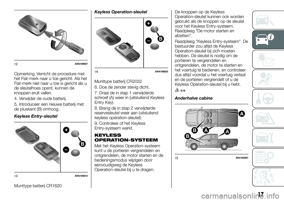 FIAT FULLBACK 2018  Instructieboek (in Dutch) Opmerking Verricht de procedure met
het Fiat-merk naar u toe gericht. Als het
Fiat-merk niet naar u toe is gericht als u
de sleutelhoes opent, kunnen de
knoppen eruit vallen.
4. Verwijder de oude batt