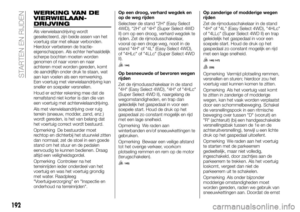 FIAT FULLBACK 2018 Instructieboek (in Dutch) WERKING VAN DE
VIERWIELAAN-
DRIJVING
Als vierwielaandrijving wordt
geselecteerd, zijn beide assen van het
voertuig star met elkaar verbonden.
Hierdoor verbeteren de tractie-
eigenschappen. Als echter FIAT FULLBACK 2018 Instructieboek (in Dutch) WERKING VAN DE
VIERWIELAAN-
DRIJVING
Als vierwielaandrijving wordt
geselecteerd, zijn beide assen van het
voertuig star met elkaar verbonden.
Hierdoor verbeteren de tractie-
eigenschappen. Als echter