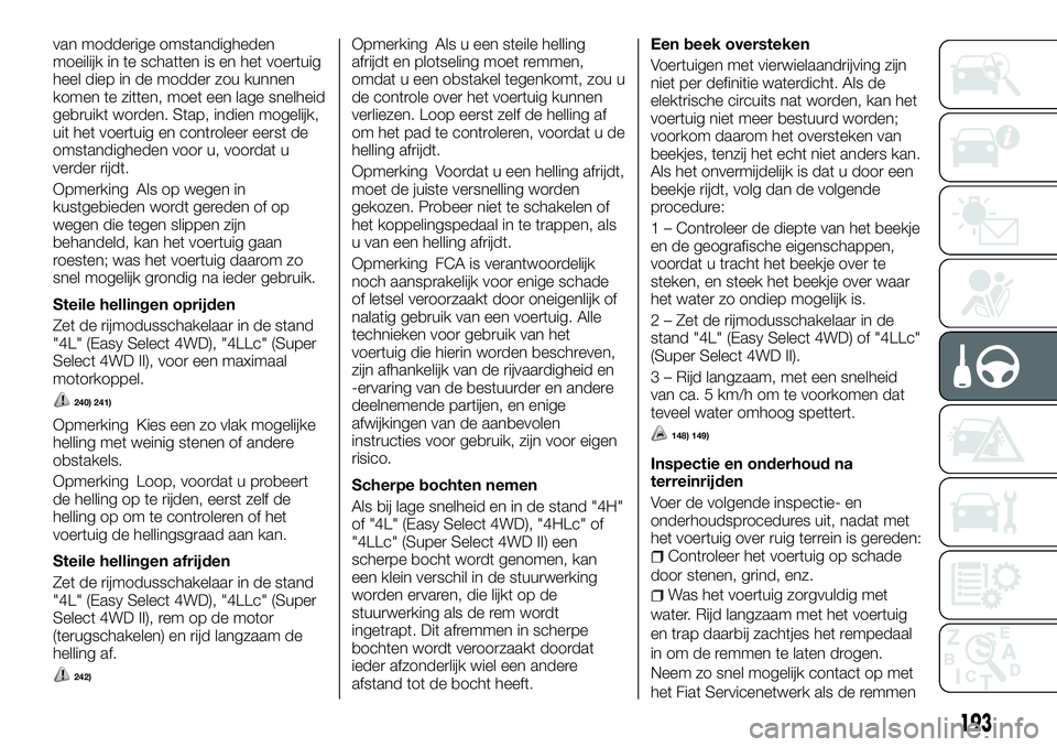 FIAT FULLBACK 2018 Instructieboek (in Dutch) van modderige omstandigheden
moeilijk in te schatten is en het voertuig
heel diep in de modder zou kunnen
komen te zitten, moet een lage snelheid
gebruikt worden. Stap, indien mogelijk,
uit het voertu FIAT FULLBACK 2018 Instructieboek (in Dutch) van modderige omstandigheden
moeilijk in te schatten is en het voertuig
heel diep in de modder zou kunnen
komen te zitten, moet een lage snelheid
gebruikt worden. Stap, indien mogelijk,
uit het voertu