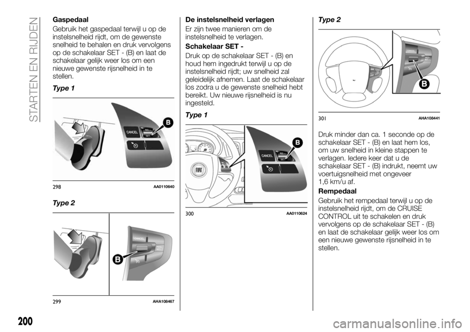 FIAT FULLBACK 2018  Instructieboek (in Dutch) Gaspedaal
Gebruik het gaspedaal terwijl u op de
instelsnelheid rijdt, om de gewenste
snelheid te behalen en druk vervolgens
op de schakelaar SET - (B) en laat de
schakelaar gelijk weer los om een
nieu