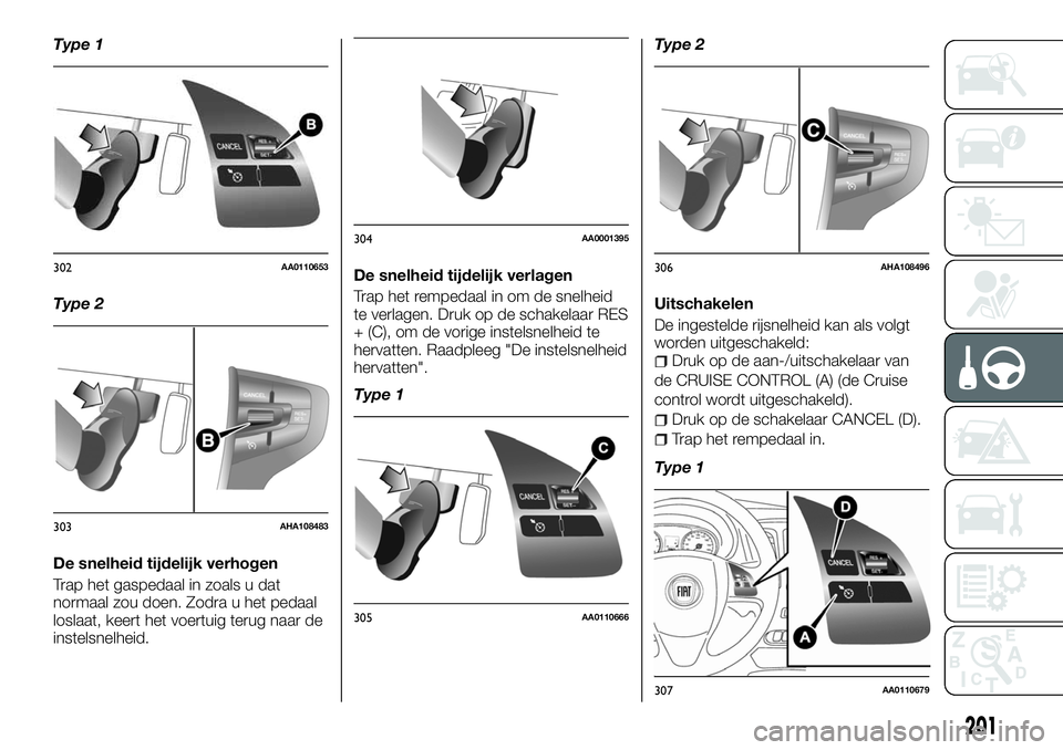 FIAT FULLBACK 2018  Instructieboek (in Dutch) Type 1
Type 2
De snelheid tijdelijk verhogen
Trap het gaspedaal in zoals u dat
normaal zou doen. Zodra u het pedaal
loslaat, keert het voertuig terug naar de
instelsnelheid.De snelheid tijdelijk verla