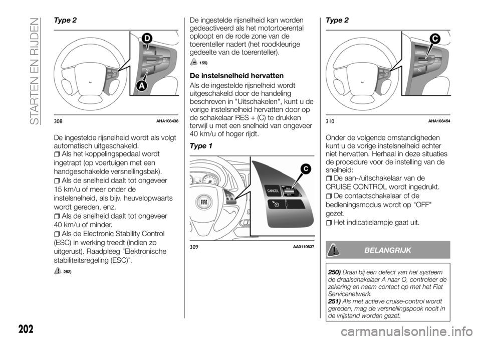 FIAT FULLBACK 2018  Instructieboek (in Dutch) Type 2
De ingestelde rijsnelheid wordt als volgt
automatisch uitgeschakeld.
Als het koppelingspedaal wordt
ingetrapt (op voertuigen met een
handgeschakelde versnellingsbak).
Als de snelheid daalt tot 