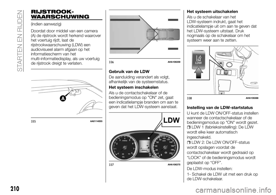 FIAT FULLBACK 2018 Instructieboek (in Dutch) RIJSTROOK-
WAARSCHUWING
(indien aanwezig)
Doordat door middel van een camera
(A) de rijstrook wordt herkend waarover
het voertuig rijdt, laat de
rijstrookwaarschuwing (LDW) een
audiovisueel alarm afga FIAT FULLBACK 2018 Instructieboek (in Dutch) RIJSTROOK-
WAARSCHUWING
(indien aanwezig)
Doordat door middel van een camera
(A) de rijstrook wordt herkend waarover
het voertuig rijdt, laat de
rijstrookwaarschuwing (LDW) een
audiovisueel alarm afga