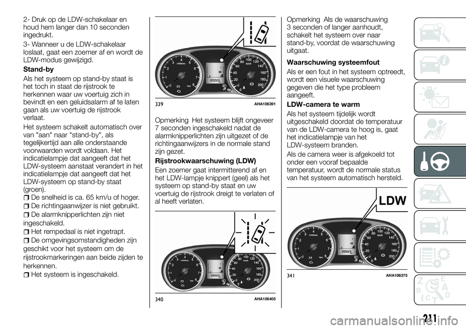 FIAT FULLBACK 2018 Instructieboek (in Dutch) 2- Druk op de LDW-schakelaar en
houd hem langer dan 10 seconden
ingedrukt.
3- Wanneer u de LDW-schakelaar
loslaat, gaat een zoemer af en wordt de
LDW-modus gewijzigd.
Stand-by
Als het systeem op stand FIAT FULLBACK 2018 Instructieboek (in Dutch) 2- Druk op de LDW-schakelaar en
houd hem langer dan 10 seconden
ingedrukt.
3- Wanneer u de LDW-schakelaar
loslaat, gaat een zoemer af en wordt de
LDW-modus gewijzigd.
Stand-by
Als het systeem op stand