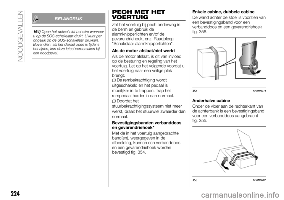 FIAT FULLBACK 2018 Instructieboek (in Dutch) BELANGRIJK
164)Open het deksel niet behalve wanneer
u op de SOS-schakelaar drukt. U kunt per
ongeluk op de SOS-schakelaar drukken.
Bovendien, als het deksel open is tijdens
het rijden, kan deze letsel FIAT FULLBACK 2018 Instructieboek (in Dutch) BELANGRIJK
164)Open het deksel niet behalve wanneer
u op de SOS-schakelaar drukt. U kunt per
ongeluk op de SOS-schakelaar drukken.
Bovendien, als het deksel open is tijdens
het rijden, kan deze letsel