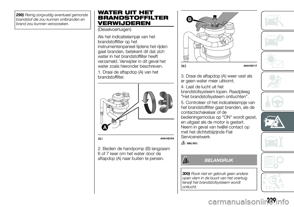 FIAT FULLBACK 2018 Instructieboek (in Dutch) 299)Reinig zorgvuldig eventueel gemorste
brandstof die zou kunnen ontbranden en
brand zou kunnen veroorzaken.WATER UIT HET
BRANDSTOFFILTER
VERWIJDEREN
(Dieselvoertuigen)
Als het indicatielampje van he FIAT FULLBACK 2018 Instructieboek (in Dutch) 299)Reinig zorgvuldig eventueel gemorste
brandstof die zou kunnen ontbranden en
brand zou kunnen veroorzaken.WATER UIT HET
BRANDSTOFFILTER
VERWIJDEREN
(Dieselvoertuigen)
Als het indicatielampje van he