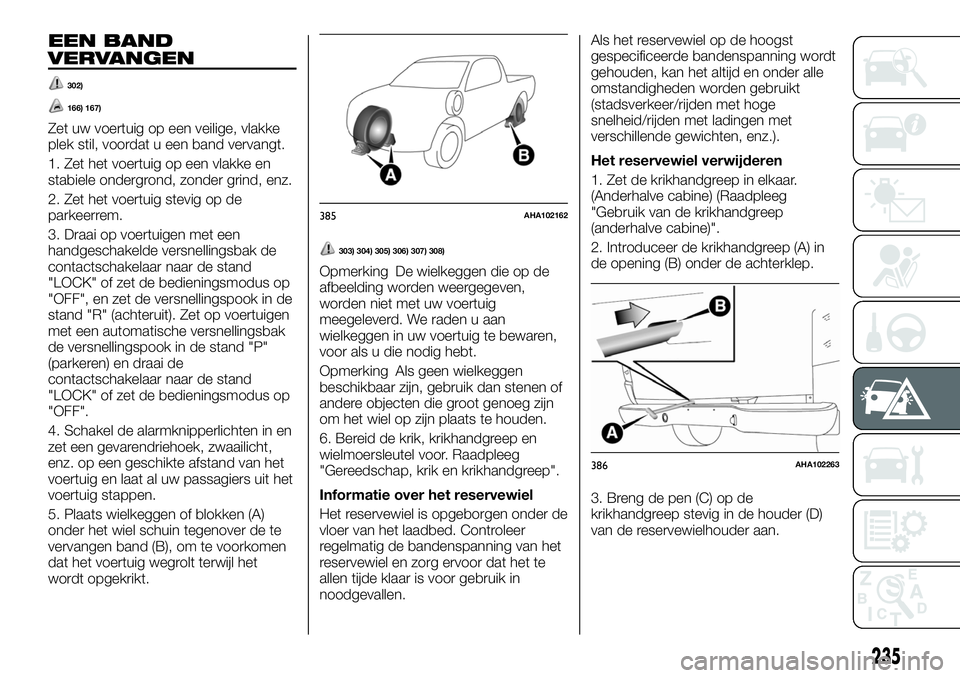 FIAT FULLBACK 2018 Instructieboek (in Dutch) EEN BAND
VERVANGEN
302)
166) 167)
Zet uw voertuig op een veilige, vlakke
plek stil, voordat u een band vervangt.
1. Zet het voertuig op een vlakke en
stabiele ondergrond, zonder grind, enz.
2. Zet het FIAT FULLBACK 2018 Instructieboek (in Dutch) EEN BAND
VERVANGEN
302)
166) 167)
Zet uw voertuig op een veilige, vlakke
plek stil, voordat u een band vervangt.
1. Zet het voertuig op een vlakke en
stabiele ondergrond, zonder grind, enz.
2. Zet het