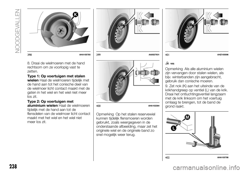 FIAT FULLBACK 2018 Instructieboek (in Dutch) 8. Draai de wielmoeren met de hand
rechtsom om ze voorlopig vast te
zetten.
Type 1: Op voertuigen met stalen
wielenHaal de wielmoeren tijdelijk met
de hand aan tot het conische deel van
de wielmoer li FIAT FULLBACK 2018 Instructieboek (in Dutch) 8. Draai de wielmoeren met de hand
rechtsom om ze voorlopig vast te
zetten.
Type 1: Op voertuigen met stalen
wielenHaal de wielmoeren tijdelijk met
de hand aan tot het conische deel van
de wielmoer li