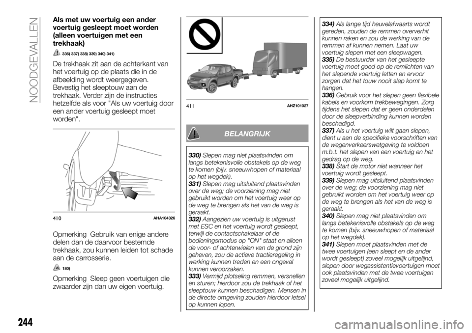 FIAT FULLBACK 2018 Instructieboek (in Dutch) Als met uw voertuig een ander
voertuig gesleept moet worden
(alleen voertuigen met een
trekhaak)
336) 337) 338) 339) 340) 341)
De trekhaak zit aan de achterkant van
het voertuig op de plaats die in de FIAT FULLBACK 2018 Instructieboek (in Dutch) Als met uw voertuig een ander
voertuig gesleept moet worden
(alleen voertuigen met een
trekhaak)
336) 337) 338) 339) 340) 341)
De trekhaak zit aan de achterkant van
het voertuig op de plaats die in de