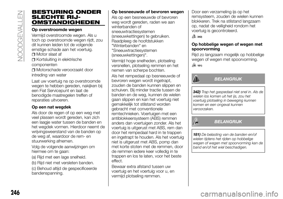 FIAT FULLBACK 2018 Instructieboek (in Dutch) BESTURING ONDER
SLECHTE RIJ-
OMSTANDIGHEDEN
Op overstroomde wegen
Vermijd overstroomde wegen. Als u
toch op overstroomde wegen rijdt, zou
dit kunnen leiden tot de volgende
ernstige schade aan het voer FIAT FULLBACK 2018 Instructieboek (in Dutch) BESTURING ONDER
SLECHTE RIJ-
OMSTANDIGHEDEN
Op overstroomde wegen
Vermijd overstroomde wegen. Als u
toch op overstroomde wegen rijdt, zou
dit kunnen leiden tot de volgende
ernstige schade aan het voer