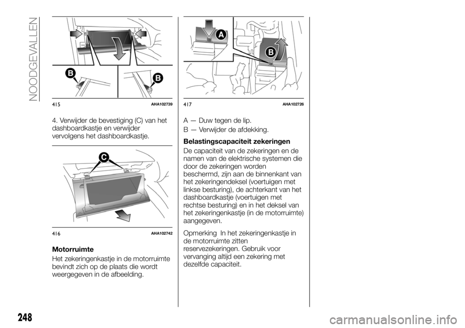 FIAT FULLBACK 2018  Instructieboek (in Dutch) 4. Verwijder de bevestiging (C) van het
dashboardkastje en verwijder
vervolgens het dashboardkastje.
Motorruimte
Het zekeringenkastje in de motorruimte
bevindt zich op de plaats die wordt
weergegeven 