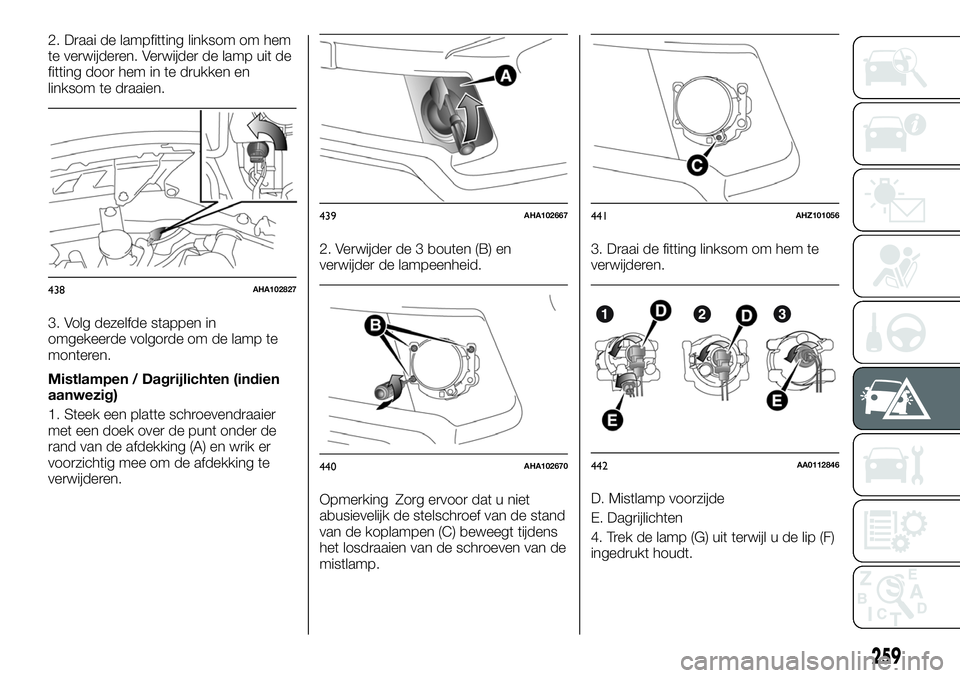 FIAT FULLBACK 2018 Instructieboek (in Dutch) 2. Draai de lampfitting linksom om hem
te verwijderen. Verwijder de lamp uit de
fitting door hem in te drukken en
linksom te draaien.
3. Volg dezelfde stappen in
omgekeerde volgorde om de lamp te
mont FIAT FULLBACK 2018 Instructieboek (in Dutch) 2. Draai de lampfitting linksom om hem
te verwijderen. Verwijder de lamp uit de
fitting door hem in te drukken en
linksom te draaien.
3. Volg dezelfde stappen in
omgekeerde volgorde om de lamp te
mont