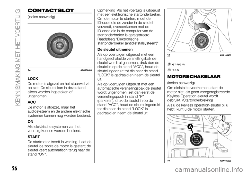 FIAT FULLBACK 2018  Instructieboek (in Dutch) CONTACTSLOT
(indien aanwezig)
LOCK
De motor is afgezet en het stuurwiel zit
op slot. De sleutel kan in deze stand
alleen worden ingestoken of
uitgenomen.
ACC
De motor is afgezet, maar het
audiosysteem