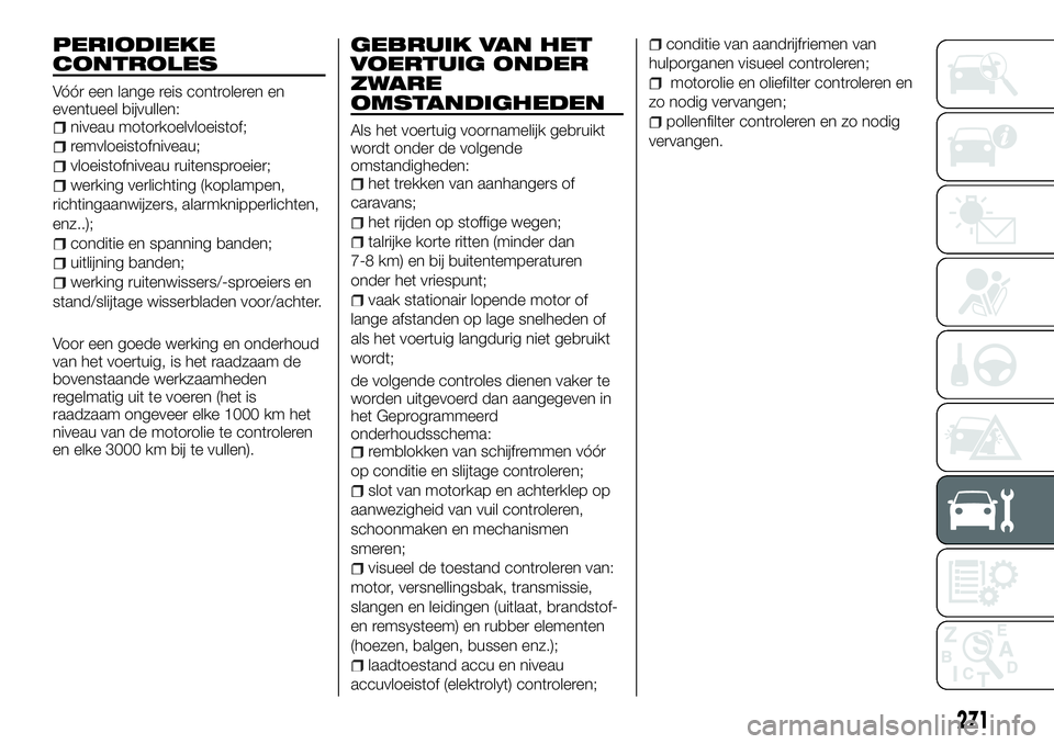 FIAT FULLBACK 2018 Instructieboek (in Dutch) PERIODIEKE
CONTROLES
Vóór een lange reis controleren en
eventueel bijvullen:
niveau motorkoelvloeistof;
remvloeistofniveau;
vloeistofniveau ruitensproeier;
werking verlichting (koplampen,
richtingaa FIAT FULLBACK 2018 Instructieboek (in Dutch) PERIODIEKE
CONTROLES
Vóór een lange reis controleren en
eventueel bijvullen:
niveau motorkoelvloeistof;
remvloeistofniveau;
vloeistofniveau ruitensproeier;
werking verlichting (koplampen,
richtingaa