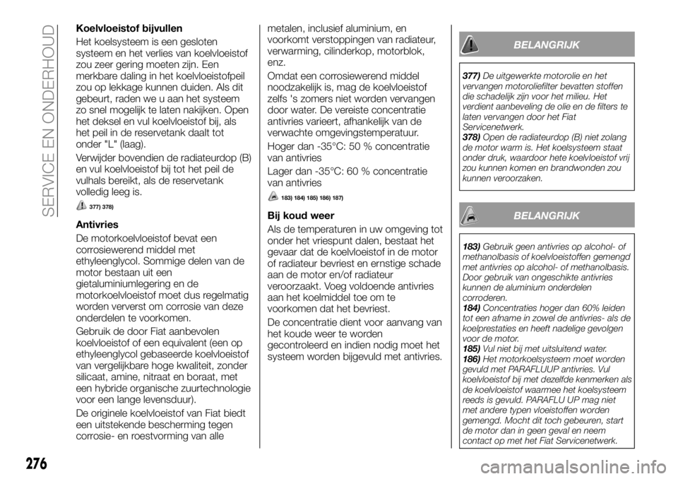 FIAT FULLBACK 2018 Instructieboek (in Dutch) Koelvloeistof bijvullen
Het koelsysteem is een gesloten
systeem en het verlies van koelvloeistof
zou zeer gering moeten zijn. Een
merkbare daling in het koelvloeistofpeil
zou op lekkage kunnen duiden. FIAT FULLBACK 2018 Instructieboek (in Dutch) Koelvloeistof bijvullen
Het koelsysteem is een gesloten
systeem en het verlies van koelvloeistof
zou zeer gering moeten zijn. Een
merkbare daling in het koelvloeistofpeil
zou op lekkage kunnen duiden.