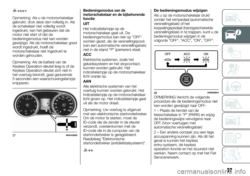 FIAT FULLBACK 2018 Instructieboek (in Dutch) 4) 5) 6) 7)
Opmerking Als u de motorschakelaar
gebruikt, druk deze dan volledig in. Als
de schakelaar niet volledig wordt
ingedrukt, kan het gebeuren dat de
motor niet start of dat de
bedieningsmodus FIAT FULLBACK 2018 Instructieboek (in Dutch) 4) 5) 6) 7)
Opmerking Als u de motorschakelaar
gebruikt, druk deze dan volledig in. Als
de schakelaar niet volledig wordt
ingedrukt, kan het gebeuren dat de
motor niet start of dat de
bedieningsmodus