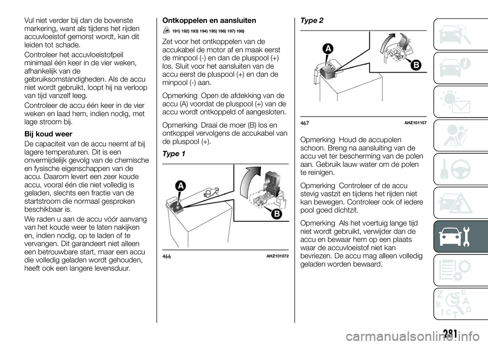FIAT FULLBACK 2018 Instructieboek (in Dutch) Vul niet verder bij dan de bovenste
markering, want als tijdens het rijden
accuvloeistof gemorst wordt, kan dit
leiden tot schade.
Controleer het accuvloeistofpeil
minimaal één keer in de vier weken FIAT FULLBACK 2018 Instructieboek (in Dutch) Vul niet verder bij dan de bovenste
markering, want als tijdens het rijden
accuvloeistof gemorst wordt, kan dit
leiden tot schade.
Controleer het accuvloeistofpeil
minimaal één keer in de vier weken