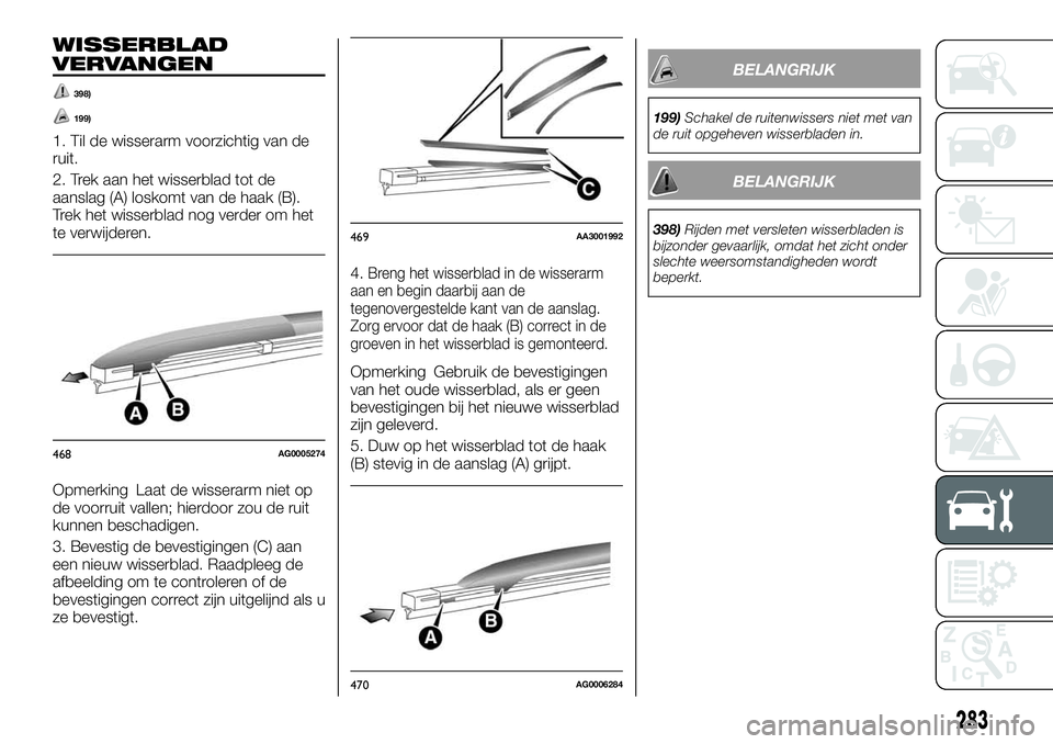 FIAT FULLBACK 2018 Instructieboek (in Dutch) WISSERBLAD
VERVANGEN
398)
199)
1. Til de wisserarm voorzichtig van de
ruit.
2. Trek aan het wisserblad tot de
aanslag (A) loskomt van de haak (B).
Trek het wisserblad nog verder om het
te verwijderen. FIAT FULLBACK 2018 Instructieboek (in Dutch) WISSERBLAD
VERVANGEN
398)
199)
1. Til de wisserarm voorzichtig van de
ruit.
2. Trek aan het wisserblad tot de
aanslag (A) loskomt van de haak (B).
Trek het wisserblad nog verder om het
te verwijderen.