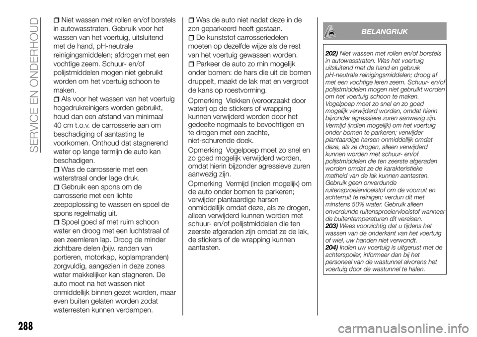 FIAT FULLBACK 2018 Instructieboek (in Dutch) Niet wassen met rollen en/of borstels
in autowasstraten. Gebruik voor het
wassen van het voertuig, uitsluitend
met de hand, pH-neutrale
reinigingsmiddelen; afdrogen met een
vochtige zeem. Schuur- en/o FIAT FULLBACK 2018 Instructieboek (in Dutch) Niet wassen met rollen en/of borstels
in autowasstraten. Gebruik voor het
wassen van het voertuig, uitsluitend
met de hand, pH-neutrale
reinigingsmiddelen; afdrogen met een
vochtige zeem. Schuur- en/o